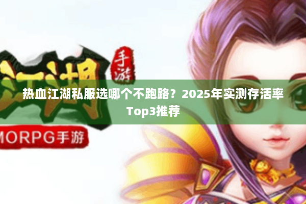 热血江湖私服选哪个不跑路?2025年实测存活率Top3推荐 热血江湖私服选哪个不跑路?2025年实测存活率Top3推荐