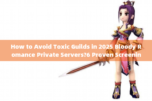 How to Avoid Toxic Guilds in 2025 Bloody Romance Private Servers?6 Proven Screening Tricks