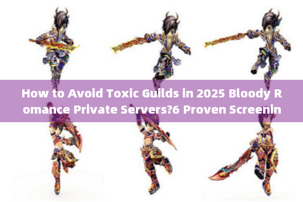 How to Avoid Toxic Guilds in 2025 Bloody Romance Private Servers?6 Proven Screening Tricks