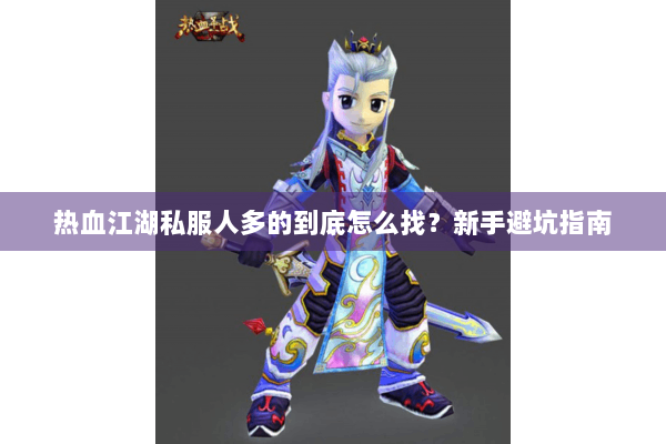 热血江湖私服人多的到底怎么找?新手避坑指南 热血江湖私服人多的到底怎么找?新手避坑指南