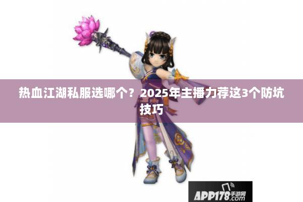 热血江湖私服选哪个?2025年主播力荐这3个防坑技巧 热血江湖私服选哪个?2025年主播力荐这3个防坑技巧