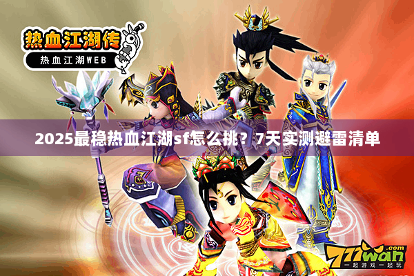 2025最稳热血江湖sf怎么挑?7天实测避雷清单 2025最稳热血江湖sf怎么挑?7天实测避雷清单