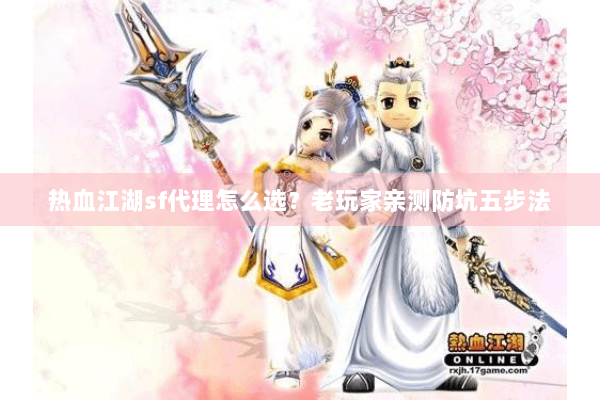 热血江湖sf代理怎么选？老玩家亲测防坑五步法