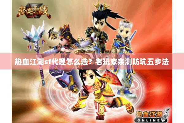 热血江湖sf代理怎么选？老玩家亲测防坑五步法