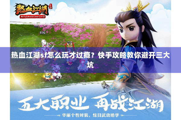 热血江湖sf怎么玩才过瘾?快手攻略教你避开三大坑 热血江湖sf怎么玩才过瘾?快手攻略教你避开三大坑