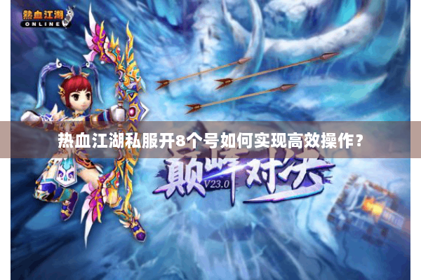 热血江湖私服开8个号如何实现高效操作? 热血江湖私服开8个号如何实现高效操作?