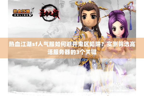 热血江湖sf人气服如何避开鬼区陷阱?实测筛选高活服务器的3个关键 热血江湖sf人气服如何避开鬼区陷阱?实测筛选高活服务器的3个关键
