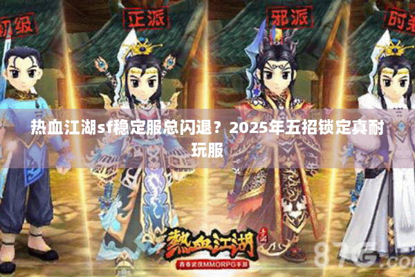 热血江湖sf稳定服总闪退？2025年五招锁定真耐玩服