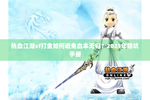 热血江湖sf打金如何避免血本无归?2025年防坑手册 热血江湖sf打金如何避免血本无归?2025年防坑手册