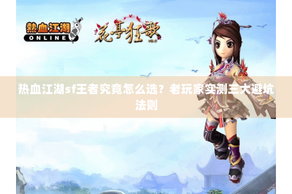 热血江湖sf王者究竟怎么选?老玩家实测三大避坑法则 热血江湖sf王者究竟怎么选?老玩家实测三大避坑法则