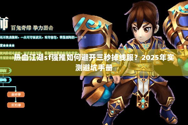 热血江湖sf强推如何避开三秒掉线服?2025年实测避坑手册 热血江湖sf强推如何避开三秒掉线服?2025年实测避坑手册