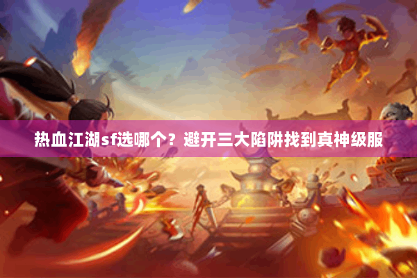 热血江湖sf选哪个？避开三大陷阱找到真神级服