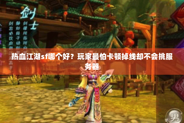 热血江湖sf哪个好?玩家最怕卡顿掉线却不会挑服务器 热血江湖sf哪个好?玩家最怕卡顿掉线却不会挑服务器