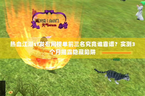 热血江湖sf发布网榜单前三名究竟谁靠谱?实测3个月揭露隐藏陷阱 热血江湖sf发布网榜单前三名究竟谁靠谱?实测3个月揭露隐藏陷阱