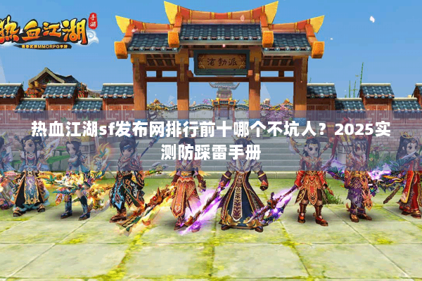 热血江湖sf发布网排行前十哪个不坑人?2025实测防踩雷手册 热血江湖sf发布网排行前十哪个不坑人?2025实测防踩雷手册