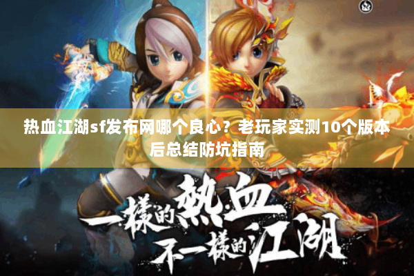 热血江湖sf发布网哪个良心？老玩家实测10个版本后总结防坑指南