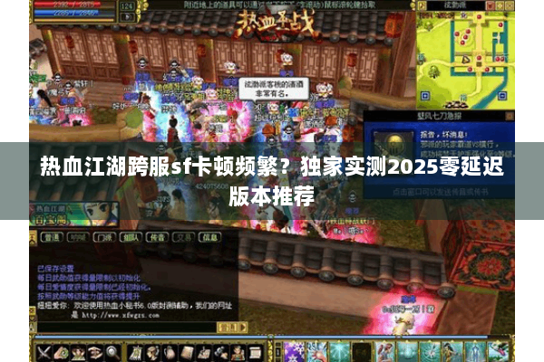 热血江湖跨服sf卡顿频繁?独家实测2025零延迟版本推荐 热血江湖跨服sf卡顿频繁?独家实测2025零延迟版本推荐
