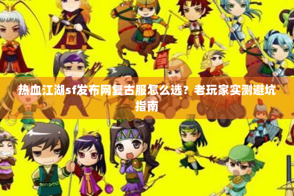 热血江湖sf发布网复古服怎么选?老玩家实测避坑指南 热血江湖sf发布网复古服怎么选?老玩家实测避坑指南