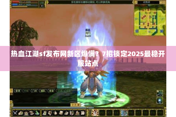 热血江湖sf发布网新区爆满?7招锁定2025最稳开服站点 热血江湖sf发布网新区爆满?7招锁定2025最稳开服站点