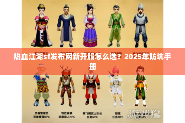 热血江湖sf发布网新开服怎么选?2025年防坑手册 热血江湖sf发布网新开服怎么选?2025年防坑手册