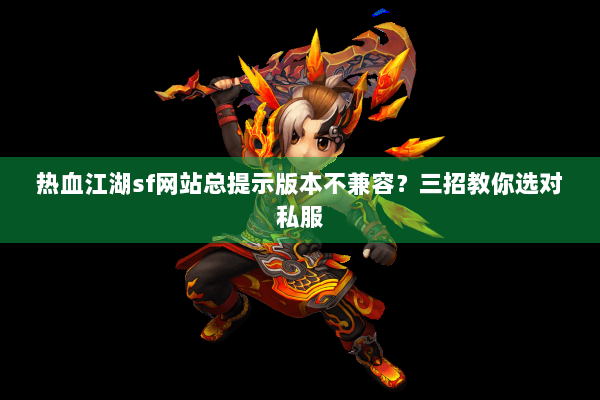 热血江湖sf网站总提示版本不兼容?三招教你选对私服 热血江湖sf网站总提示版本不兼容?三招教你选对私服