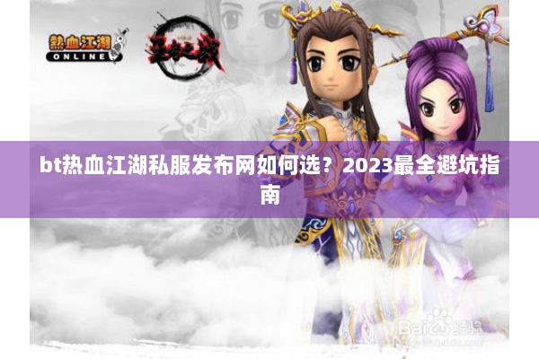 bt热血江湖私服发布网如何选?2023最全避坑指南 bt热血江湖私服发布网如何选?2023最全避坑指南
