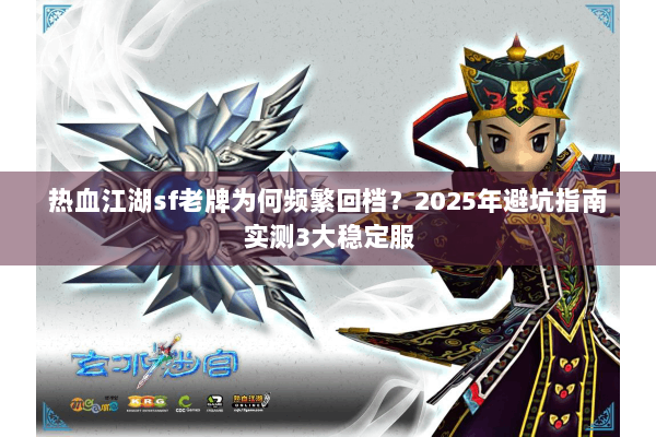 热血江湖sf老牌为何频繁回档？2025年避坑指南实测3大稳定服