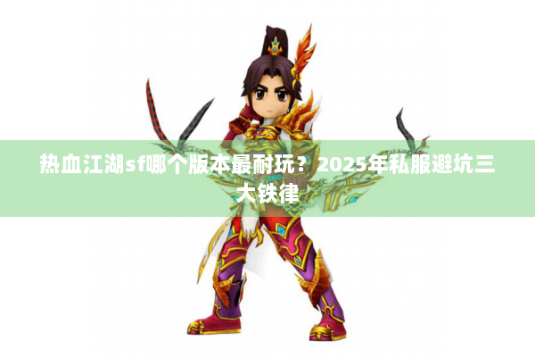 热血江湖sf哪个版本最耐玩？2025年私服避坑三大铁律