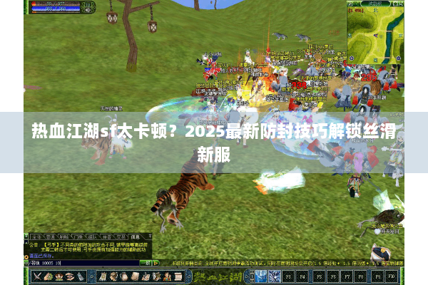 热血江湖sf太卡顿?2025最新防封技巧解锁丝滑新服 热血江湖sf太卡顿?2025最新防封技巧解锁丝滑新服