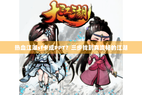 热血江湖sf卡成PPT？三步找到真流畅的江湖