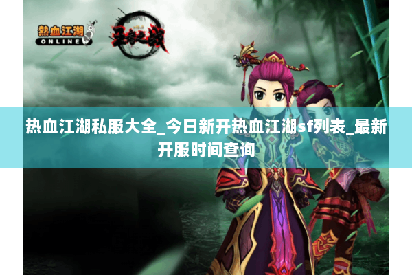 热血江湖私服大全_今日新开热血江湖sf列表_最新开服时间查询