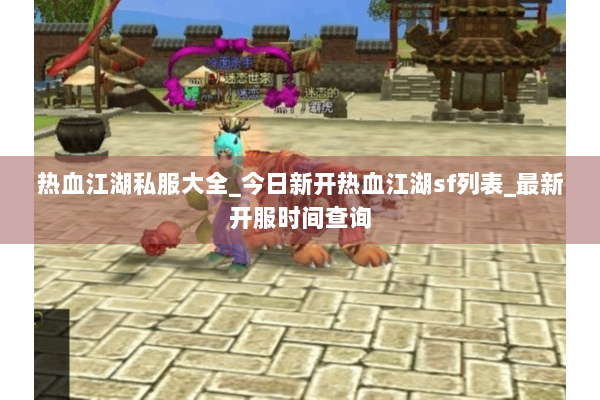热血江湖私服大全_今日新开热血江湖sf列表_最新开服时间查询