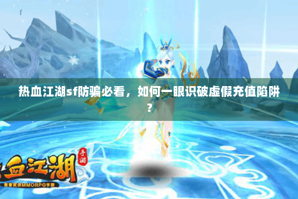 热血江湖sf防骗必看,如何一眼识破虚假充值陷阱? 热血江湖sf防骗必看,如何一眼识破虚假充值陷阱?