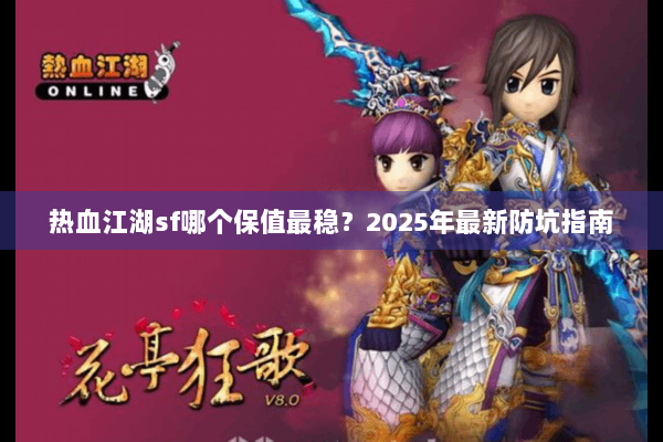 热血江湖sf哪个保值最稳？2025年最新防坑指南