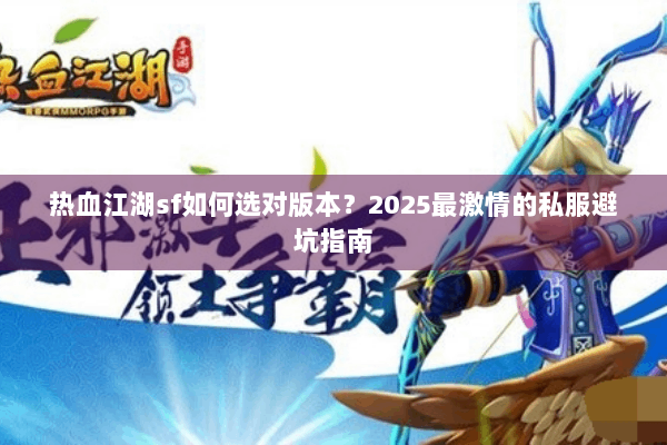 热血江湖sf如何选对版本?2025最激情的私服避坑指南 热血江湖sf如何选对版本?2025最激情的私服避坑指南