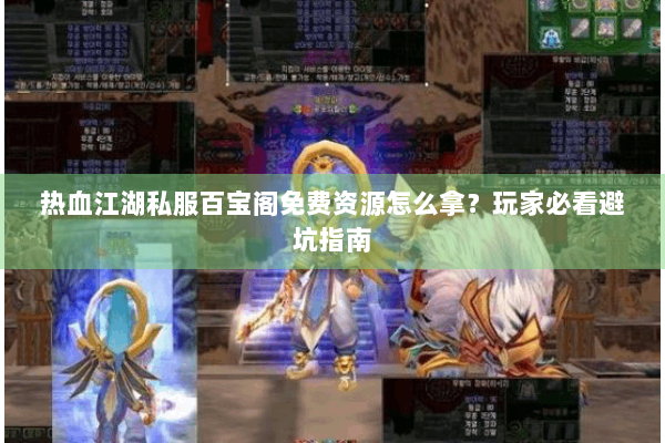 热血江湖私服百宝阁免费资源怎么拿？玩家必看避坑指南