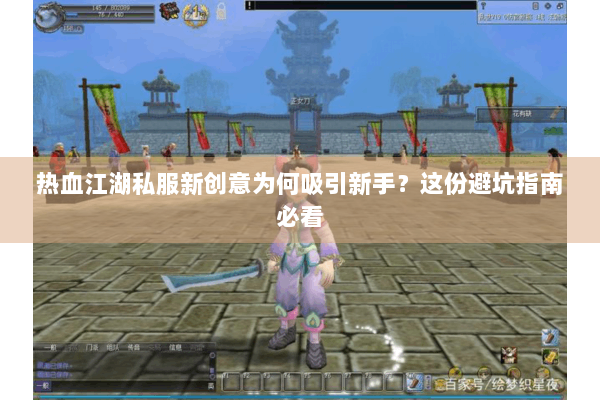 热血江湖私服新创意为何吸引新手？这份避坑指南必看