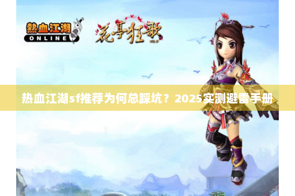 热血江湖sf推荐为何总踩坑？2025实测避雷手册