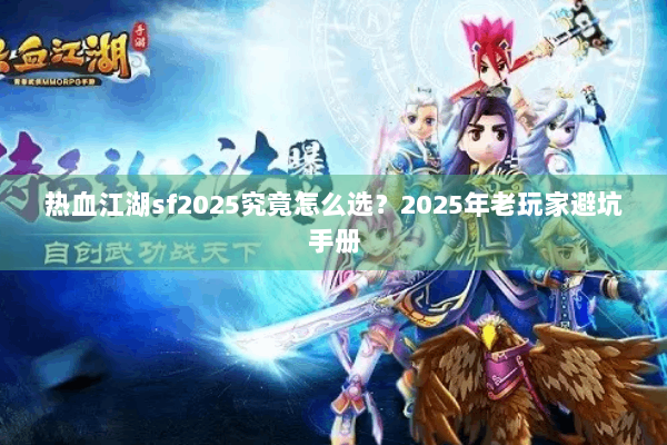 热血江湖sf2025究竟怎么选?2025年老玩家避坑手册 热血江湖sf2025究竟怎么选?2025年老玩家避坑手册