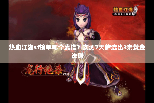 热血江湖sf榜单哪个靠谱?实测7天筛选出3条黄金法则 热血江湖sf榜单哪个靠谱?实测7天筛选出3条黄金法则