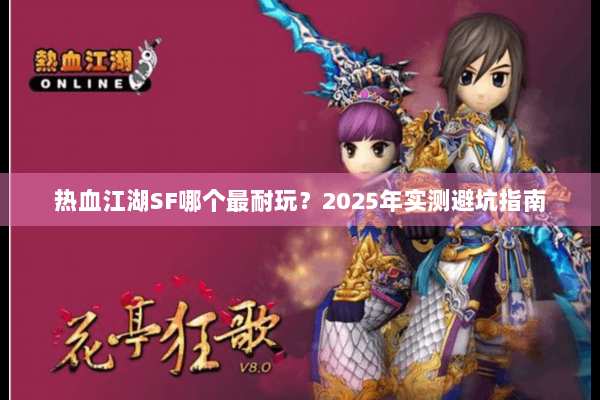 热血江湖SF哪个最耐玩？2025年实测避坑指南