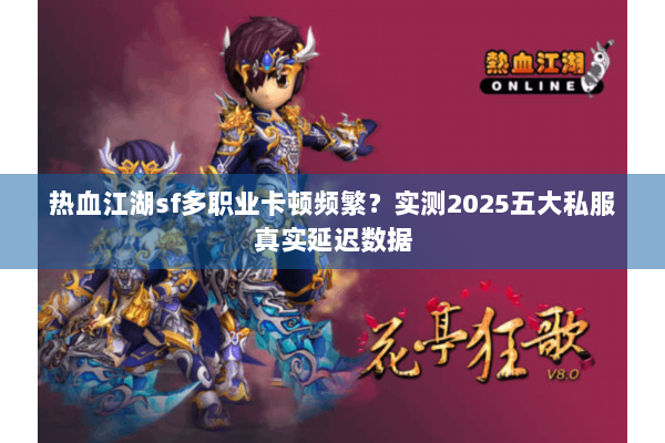 热血江湖sf多职业卡顿频繁?实测2025五大私服真实延迟数据 热血江湖sf多职业卡顿频繁?实测2025五大私服真实延迟数据