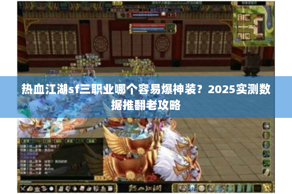 热血江湖sf三职业哪个容易爆神装?2025实测数据推翻老攻略 热血江湖sf三职业哪个容易爆神装?2025实测数据推翻老攻略