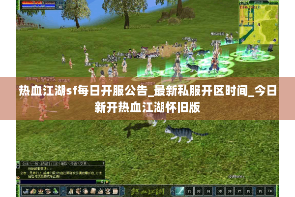 热血江湖sf每日开服公告_最新私服开区时间_今日新开热血江湖怀旧版