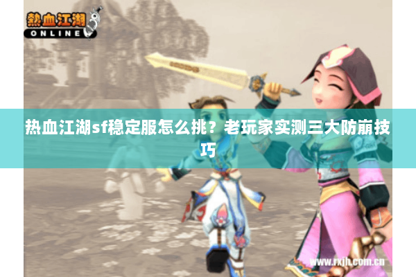 热血江湖sf稳定服怎么挑？老玩家实测三大防崩技巧