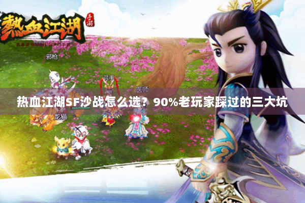 热血江湖SF沙战怎么选？90%老玩家踩过的三大坑