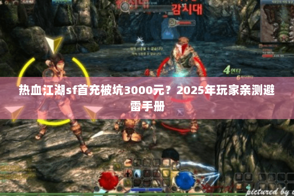 热血江湖sf首充被坑3000元？2025年玩家亲测避雷手册