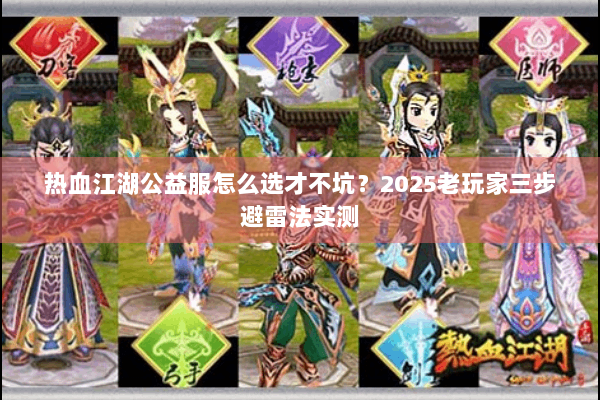 热血江湖公益服怎么选才不坑?2025老玩家三步避雷法实测 热血江湖公益服怎么选才不坑?2025老玩家三步避雷法实测