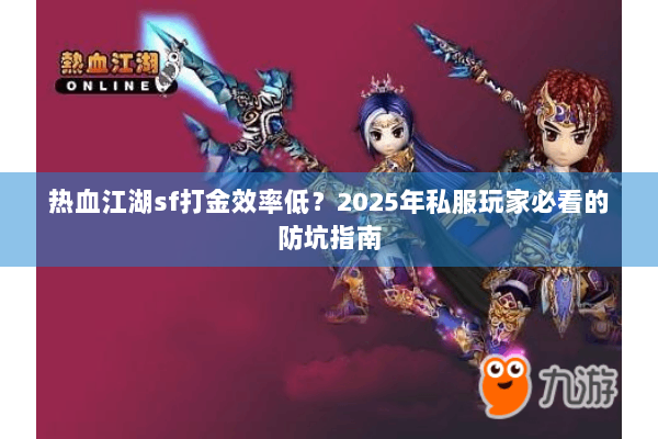 热血江湖sf打金效率低?2025年私服玩家必看的防坑指南 热血江湖sf打金效率低?2025年私服玩家必看的防坑指南