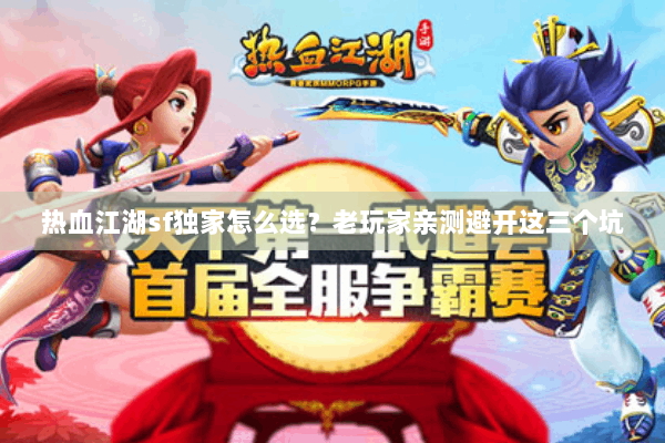 热血江湖sf独家怎么选?老玩家亲测避开这三个坑 热血江湖sf独家怎么选?老玩家亲测避开这三个坑